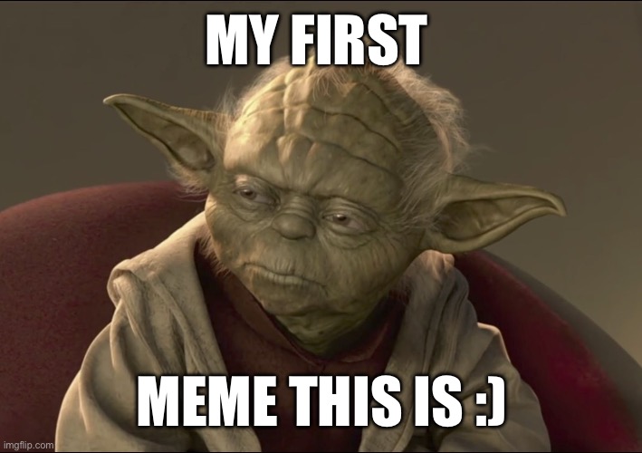 Hope im welcome here :) | MY FIRST; MEME THIS IS :) | image tagged in yoda begun the clone war has | made w/ Imgflip meme maker