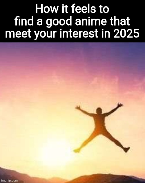How it feels to find a good anime that meet your interest in 2025 | made w/ Imgflip meme maker
