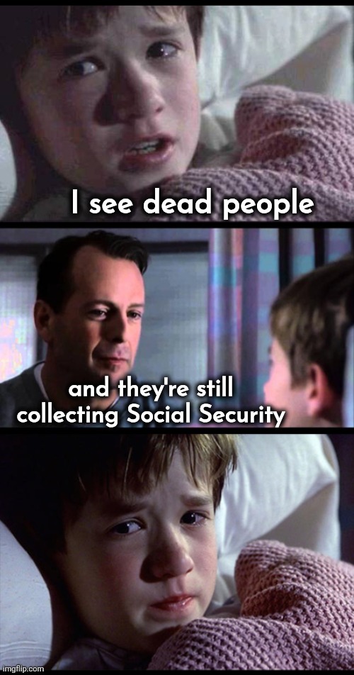 "The Sixth Sense" 2: A New Twist | I see dead people; and they're still collecting Social Security | image tagged in i see dead people 3-frame,sequel,well yes but actually no,government corruption,billy learning about money,aaaaand its gone | made w/ Imgflip meme maker