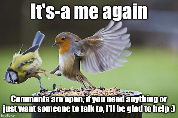 The doctor is IN | It's-a me again; Comments are open, if you need anything or just want someone to talk to, I'll be glad to help :) | image tagged in bird sparta | made w/ Imgflip meme maker