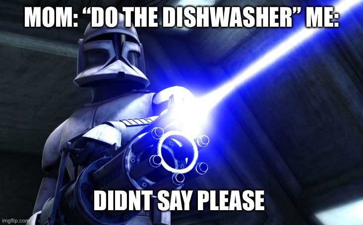 Didn’t Say Please | MOM: “DO THE DISHWASHER” ME:; DIDNT SAY PLEASE | image tagged in didn t say please | made w/ Imgflip meme maker