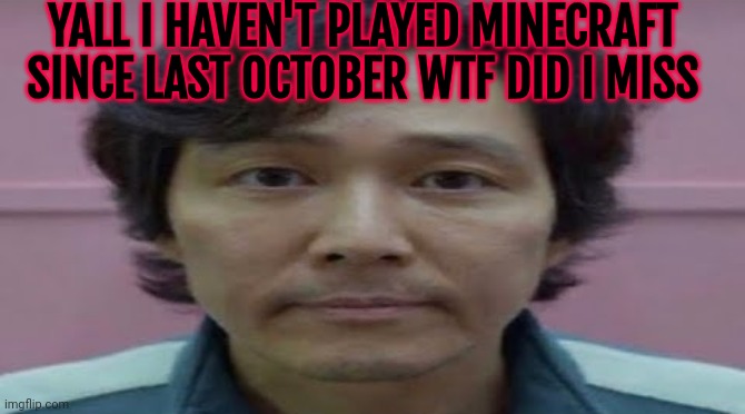 gi hun stare | YALL I HAVEN'T PLAYED MINECRAFT SINCE LAST OCTOBER WTF DID I MISS | image tagged in gi hun stare | made w/ Imgflip meme maker