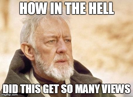 Obi Wan Kenobi Meme | HOW IN THE HELL DID THIS GET SO MANY VIEWS | image tagged in memes,obi wan kenobi | made w/ Imgflip meme maker