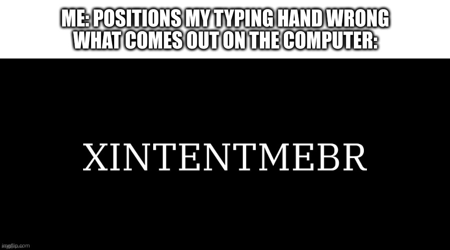 ME: POSITIONS MY TYPING HAND WRONG
WHAT COMES OUT ON THE COMPUTER: | made w/ Imgflip meme maker