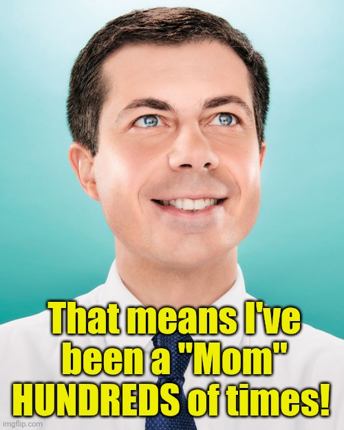 Pete Buttigieg | That means I've been a "Mom" HUNDREDS of times! | image tagged in pete buttigieg | made w/ Imgflip meme maker