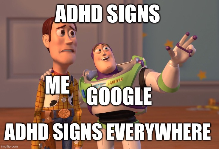 . | ADHD SIGNS; ME; GOOGLE; ADHD SIGNS EVERYWHERE | image tagged in memes,x x everywhere | made w/ Imgflip meme maker