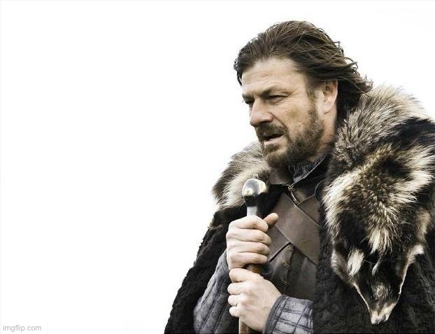 Brace Yourselves X is Coming | image tagged in memes,brace yourselves x is coming | made w/ Imgflip meme maker