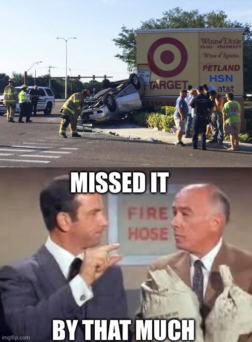 MISSED IT; BY THAT MUCH | image tagged in target car crash,maxwell smart missed it by that much | made w/ Imgflip meme maker