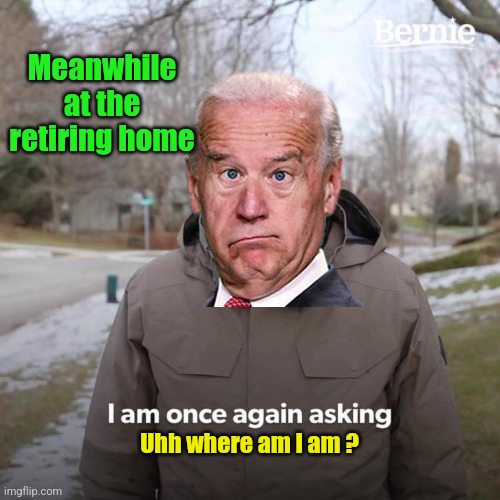 Bernie I Am Once Again Asking For Your Support | Meanwhile at the retiring home; Uhh where am I am ? | image tagged in memes,bernie i am once again asking for your support | made w/ Imgflip meme maker