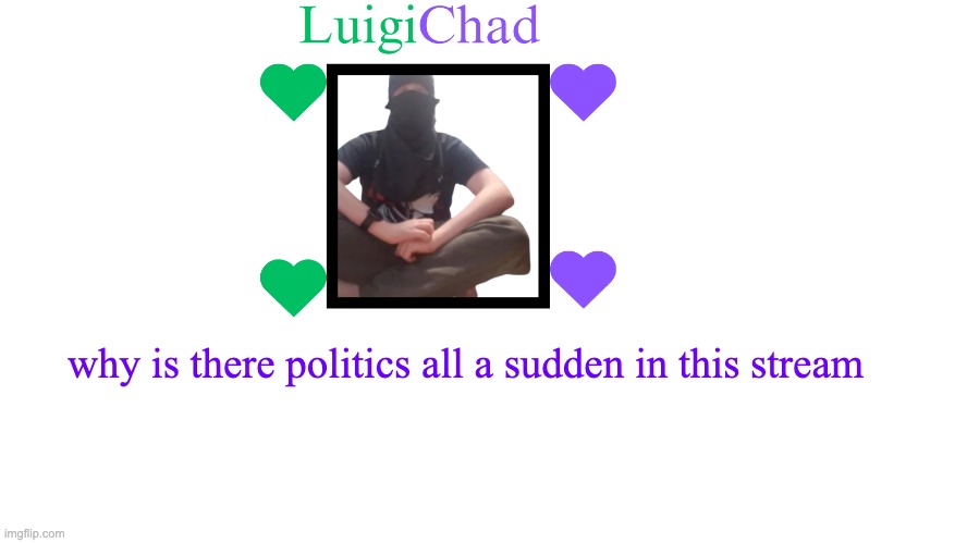 LuigiChad Announcement | why is there politics all a sudden in this stream | image tagged in luigichad announcement | made w/ Imgflip meme maker