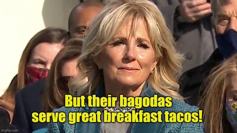 Jill Biden | But their bagodas serve great breakfast tacos! | image tagged in jill biden | made w/ Imgflip meme maker