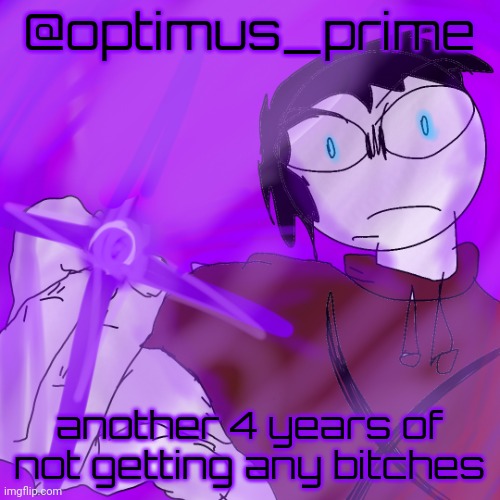 kyoshiki murasaki | @optimus_prime; another 4 years of not getting any bitches | image tagged in kyoshiki murasaki | made w/ Imgflip meme maker