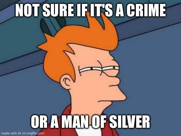 Futurama Fry | NOT SURE IF IT'S A CRIME; OR A MAN OF SILVER | image tagged in memes,futurama fry | made w/ Imgflip meme maker