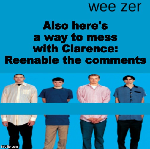 Mods can do that, and it's not against the mod rules | Also here's a way to mess with Clarence: Reenable the comments | image tagged in wee zer | made w/ Imgflip meme maker