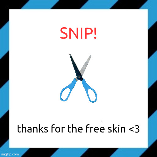 snip! | thanks for the free skin <3 | image tagged in snip | made w/ Imgflip meme maker