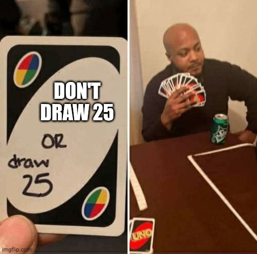 UNO Draw 25 Cards | DON'T DRAW 25 | image tagged in memes,uno draw 25 cards | made w/ Imgflip meme maker