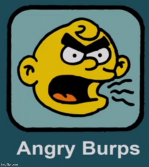 angry burps | image tagged in angry burps,memes,funny,simpsons,angry birds,oh wow are you actually reading these tags | made w/ Imgflip meme maker