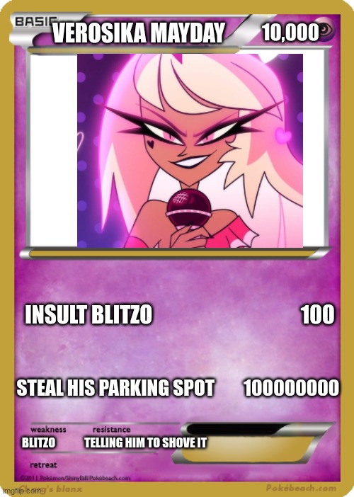 pokemon card | VEROSIKA MAYDAY; 10,000; INSULT BLITZO                                    100; STEAL HIS PARKING SPOT        100000000; BLITZO             TELLING HIM TO SHOVE IT | image tagged in verosika,verosika mayday,helluva boss,hb | made w/ Imgflip meme maker