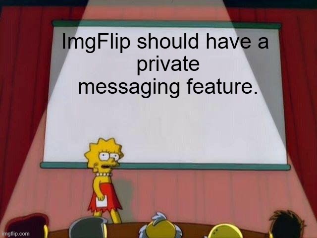 ImgFlip should have a private messaging feature | ImgFlip should have a 
private messaging feature. | image tagged in lisa simpson's presentation,private,messaging,suggestion,idea | made w/ Imgflip meme maker