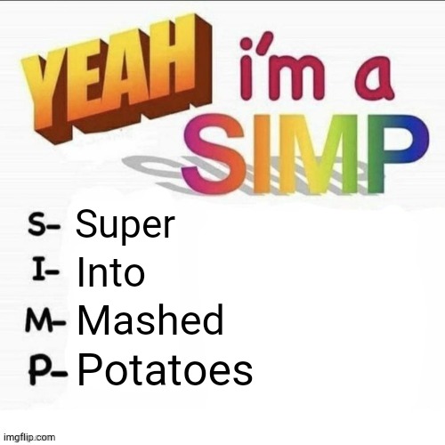 Mashed Potatoes Are Best Potatoes | Super; Into; Mashed; Potatoes | image tagged in yeah im a simp,potato | made w/ Imgflip meme maker