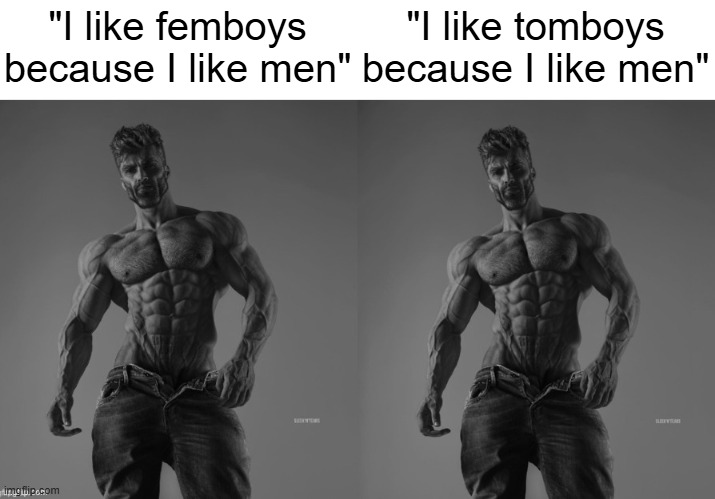 Double Gigachads | "I like femboys because I like men"; "I like tomboys because I like men" | image tagged in double gigachads | made w/ Imgflip meme maker