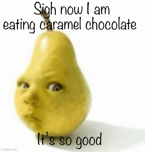 Da pear baby | Sigh now I am eating caramel chocolate; It’s so good | image tagged in da pear baby | made w/ Imgflip meme maker