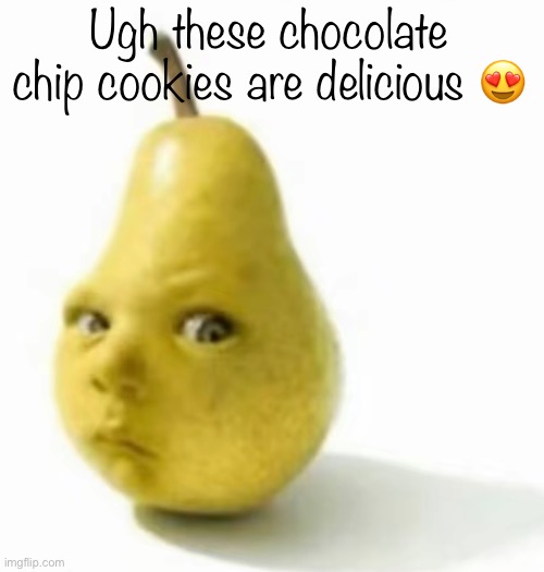 Oh man emm yumm | Ugh these chocolate chip cookies are delicious 😍 | image tagged in da pear baby | made w/ Imgflip meme maker