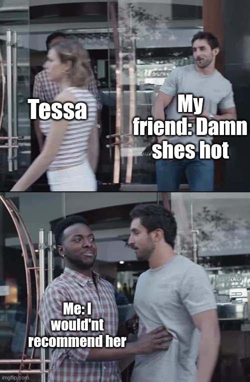 It's not smashing or anything | My friend: Damn shes hot; Tessa; Me: I wouldn't recommend her | image tagged in black guy stopping | made w/ Imgflip meme maker