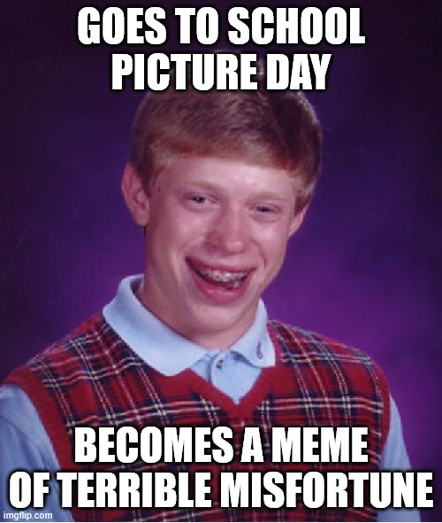 Bad Luck Brian Meme | GOES TO SCHOOL PICTURE DAY; BECOMES A MEME OF TERRIBLE MISFORTUNE | image tagged in memes,bad luck brian | made w/ Imgflip meme maker