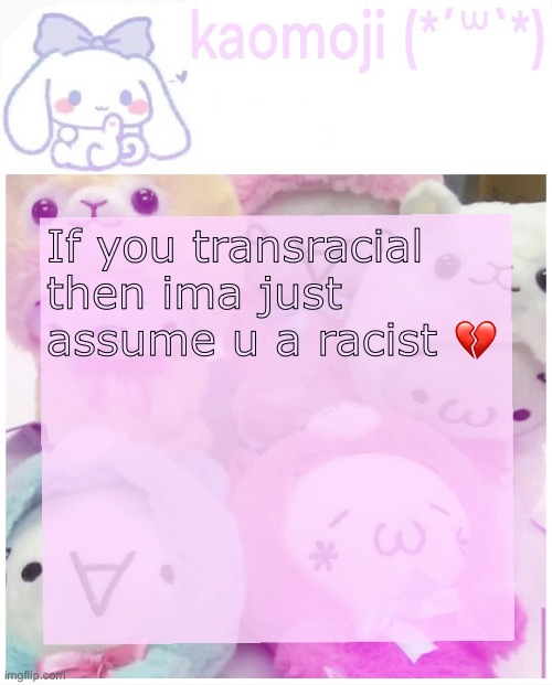 Cause no way bro | If you transracial then ima just assume u a racist 💔 | image tagged in kaomoji | made w/ Imgflip meme maker