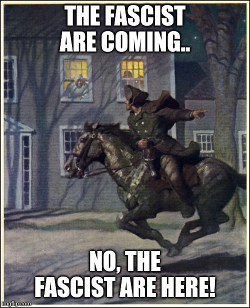 Paul Revere | THE FASCIST ARE COMING.. NO, THE FASCIST ARE HERE! | image tagged in paul revere | made w/ Imgflip meme maker