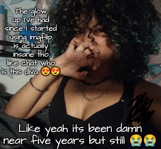 Thankfully very few remember what I looked like lmao | The glow up I've had since I started using imgflip is actually insane tho like chat who is this diva 😍😍; Like yeah its been damn near five years but still 😭😭 | made w/ Imgflip meme maker