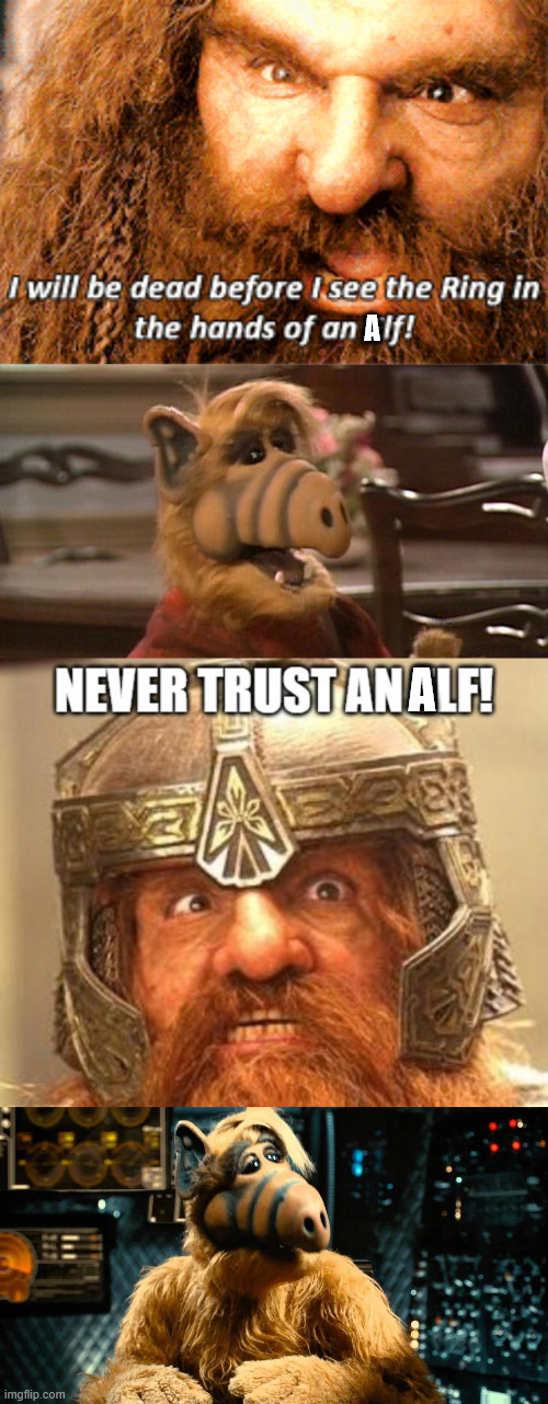 Gimli hates Alfs | A; A | image tagged in gimli,elf,alf | made w/ Imgflip meme maker