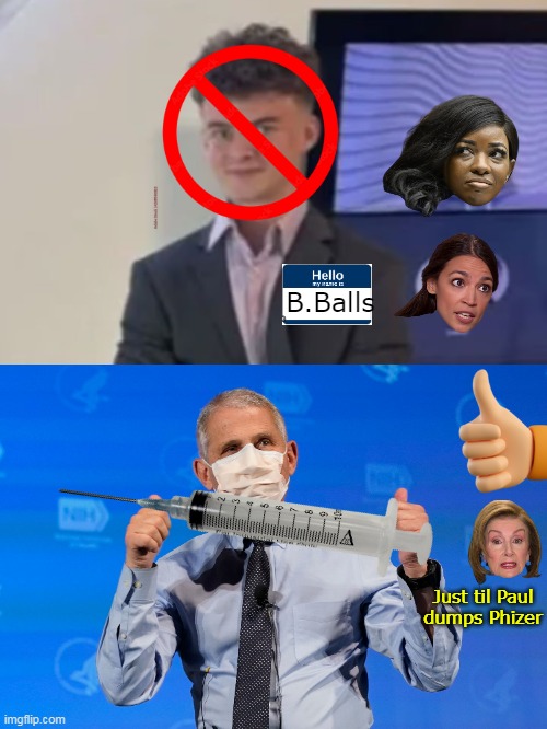 Tell ya who  I THINK has big ones | B.Balls; Just til Paul dumps Phizer | image tagged in jasmine pelosi big balls fauci meme | made w/ Imgflip meme maker