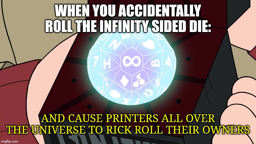 Printers are all Rick rolling their owners | AND CAUSE PRINTERS ALL OVER THE UNIVERSE TO RICK ROLL THEIR OWNERS | image tagged in when you accidentally roll the infinity sided die,jpfan102504,funny memes,memes,funny | made w/ Imgflip meme maker