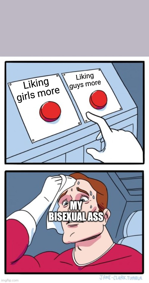 Two Buttons | Liking guys more; Liking girls more; MY BISEXUAL ASS | image tagged in memes,two buttons | made w/ Imgflip meme maker