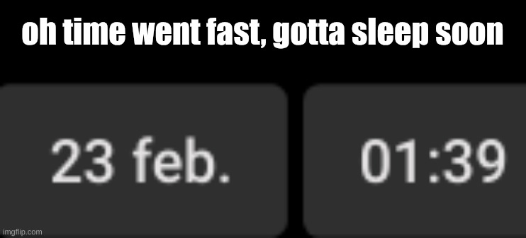 oh time went fast, gotta sleep soon | made w/ Imgflip meme maker