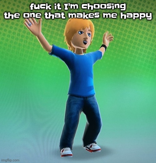 Fucked up mii | fu‍ck it I'm choosing the one that makes me happy | image tagged in fucked up mii | made w/ Imgflip meme maker