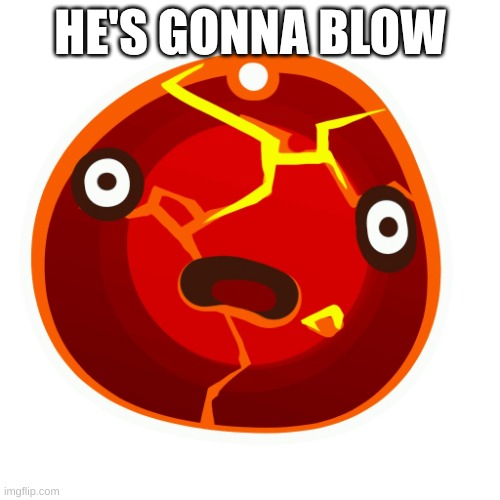 Boom slime | HE'S GONNA BLOW | image tagged in boom slime | made w/ Imgflip meme maker