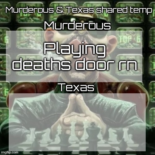 Murderous & Texas shared temp | Playing deaths door rn | image tagged in murderous texas shared temp | made w/ Imgflip meme maker