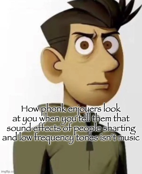 BOIIIII TS (this) SO TUFF :mango: :lowrestrollface: | How phonk enjoyers look at you when you tell them that sound effects of people sharting and low frequency tones isn’t music | made w/ Imgflip meme maker