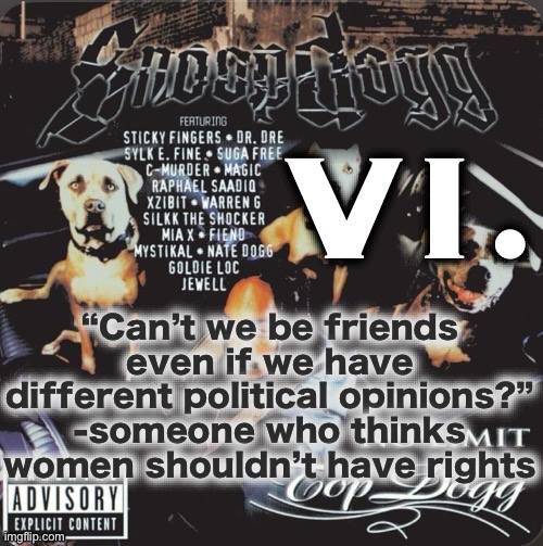 This ain’t relevant to here, someone was just pissing me off irl | “Can’t we be friends even if we have different political opinions?”
-someone who thinks women shouldn’t have rights | image tagged in vi 2nd template | made w/ Imgflip meme maker