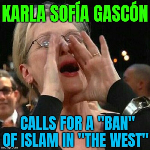 Karla Sofía Gascón Calls For A Ban Of Islam In The West | KARLA SOFÍA GASCÓN; CALLS FOR A "BAN" OF ISLAM IN "THE WEST" | image tagged in meryl streep yelling,oscars,scumbag hollywood,radical islam,islamic terrorism,abrahamic religions | made w/ Imgflip meme maker
