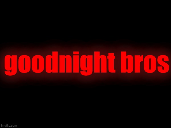 goodnight bros | made w/ Imgflip meme maker