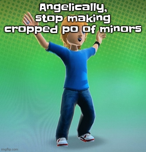 Fucked up mii | Angelically, stop making cropped po of minors | image tagged in fucked up mii | made w/ Imgflip meme maker