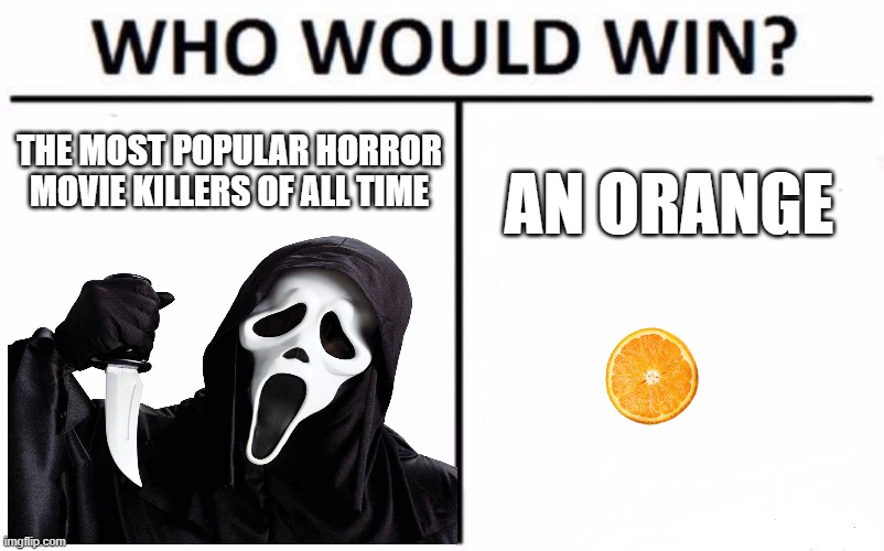 EVERYBODY KNOWS WHO'S ITS GONNA BE | THE MOST POPULAR HORROR MOVIE KILLERS OF ALL TIME; AN ORANGE | image tagged in memes,who would win | made w/ Imgflip meme maker