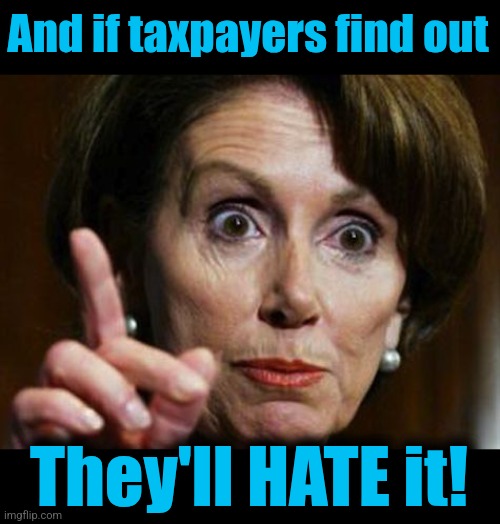 Nancy Pelosi No Spending Problem | And if taxpayers find out They'll HATE it! | image tagged in nancy pelosi no spending problem | made w/ Imgflip meme maker