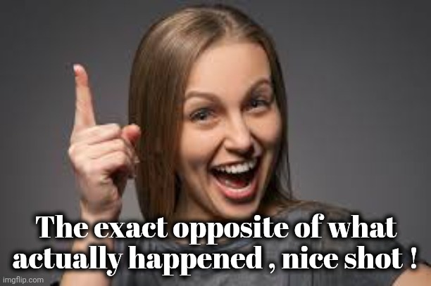 eureka face | The exact opposite of what actually happened , nice shot ! | image tagged in eureka face | made w/ Imgflip meme maker