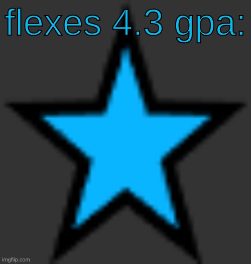 bluestar | flexes 4.3 gpa: | image tagged in bluestar | made w/ Imgflip meme maker