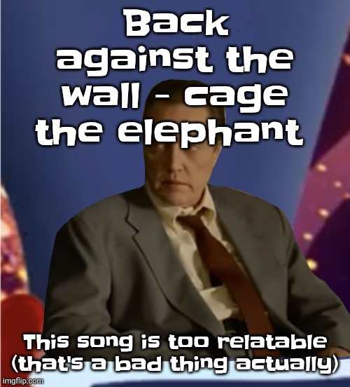 Guhb | Back against the wall - cage the elephant; This song is too relatable (that's a bad thing actually) | image tagged in guhb | made w/ Imgflip meme maker